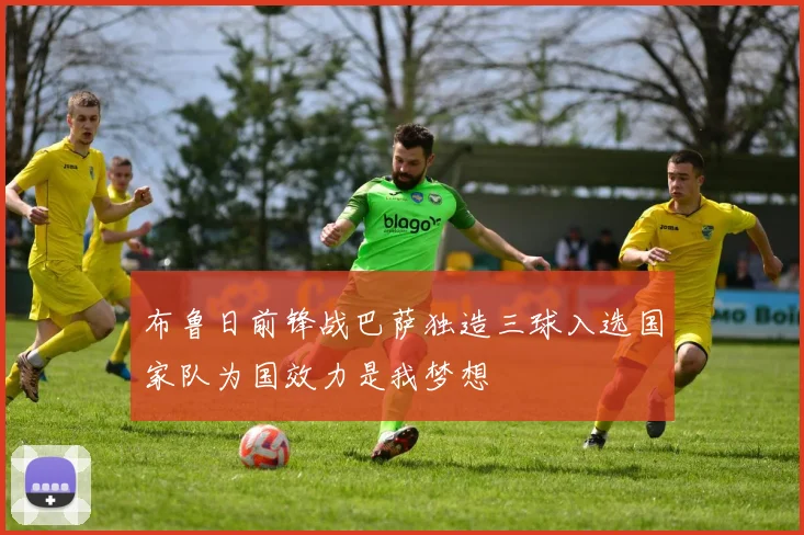 布鲁日前锋战巴萨独造三球入选国家队为国效力是我梦想