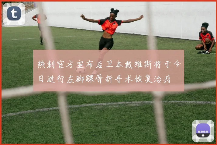 热刺官方宣布后卫本戴维斯将于今日进行左脚踝骨折手术恢复治疗