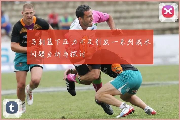 马刺篮下压力不足引发一系列战术问题分析与探讨