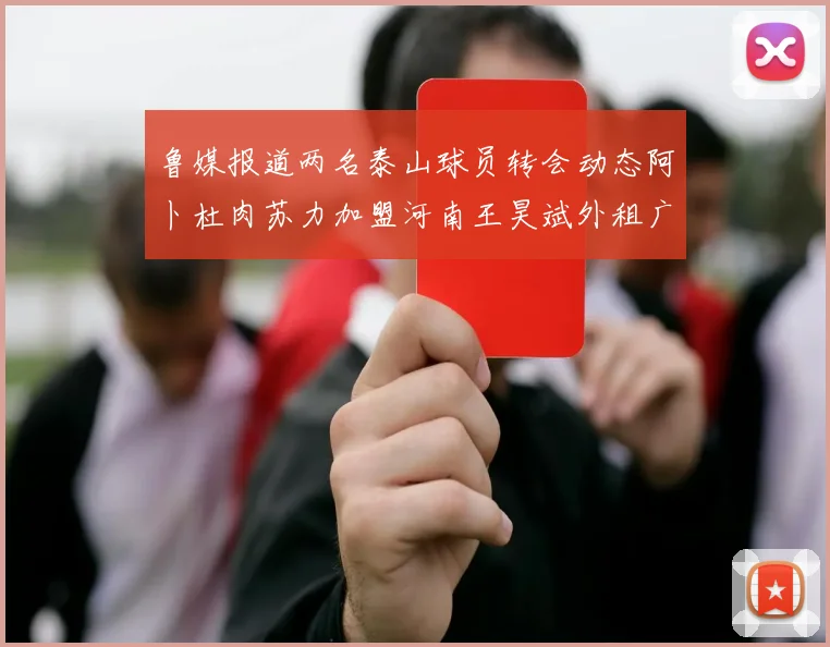 鲁媒报道两名泰山球员转会动态阿卜杜肉苏力加盟河南王昊斌外租广州豹