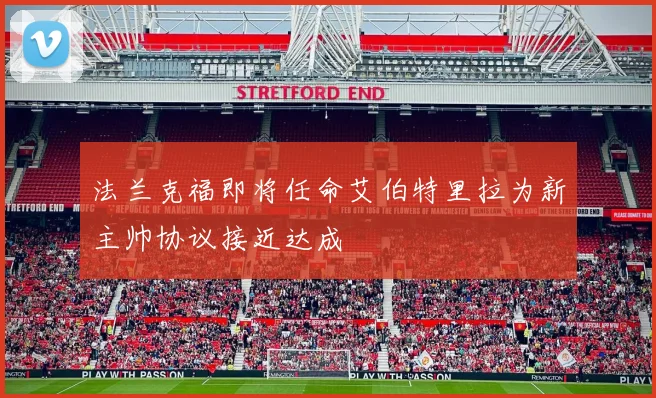 法兰克福即将任命艾伯特里拉为新主帅协议接近达成