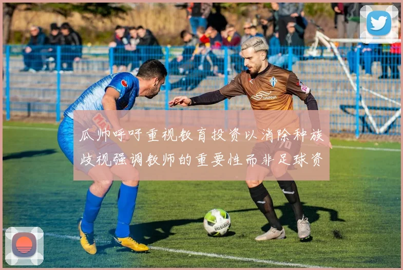瓜帅呼吁重视教育投资以消除种族歧视强调教师的重要性而非足球资金