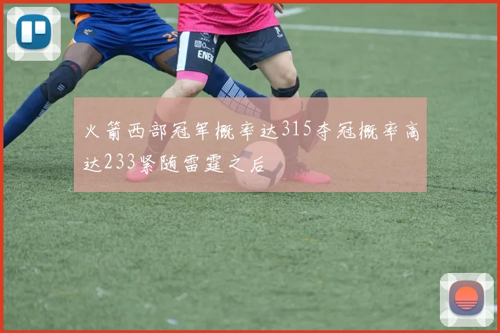 火箭西部冠军概率达315夺冠概率高达233紧随雷霆之后