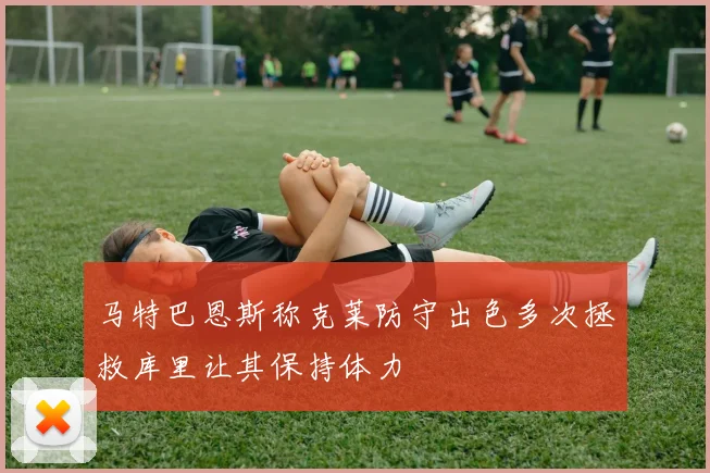 马特巴恩斯称克莱防守出色多次拯救库里让其保持体力