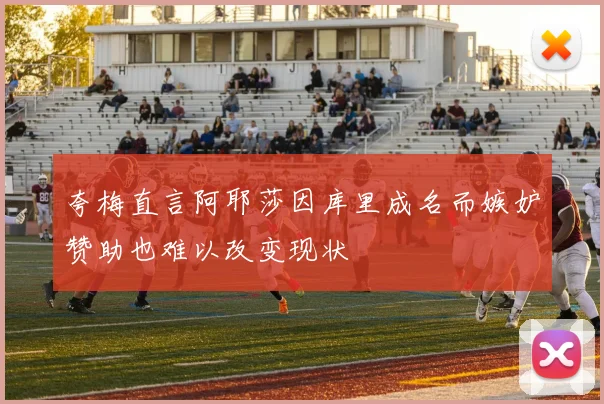 夸梅直言阿耶莎因库里成名而嫉妒赞助也难以改变现状