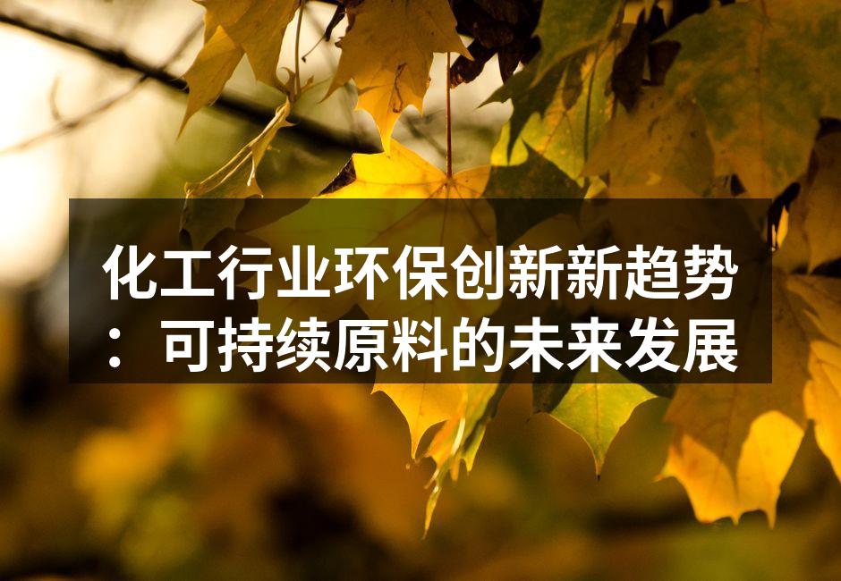 化工行业环保创新新趋势：可持续原料的未来发展