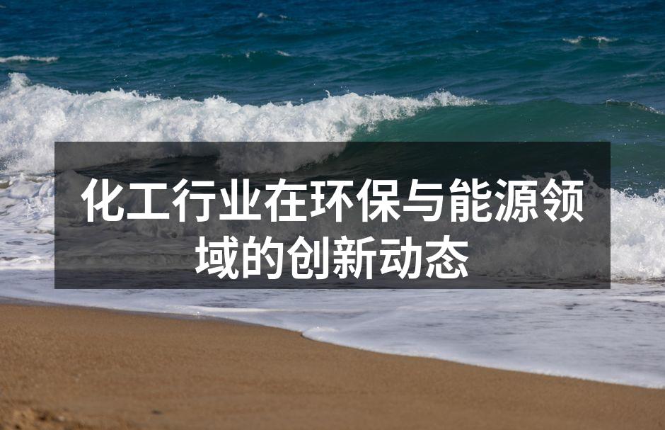 化工行业在环保与能源领域的创新动态