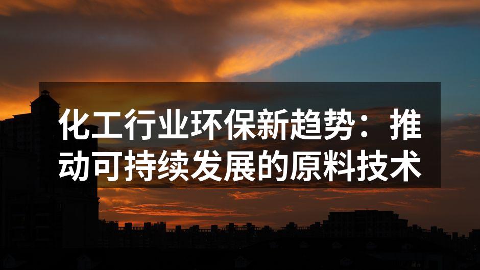 化工行业环保新趋势：推动可持续发展的原料技术