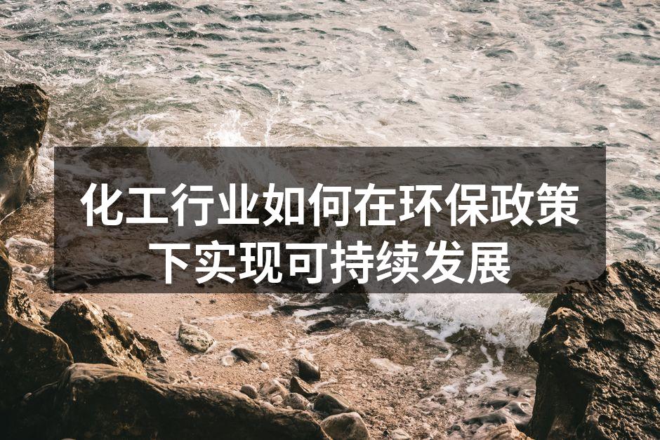 化工行业如何在环保政策下实现可持续发展