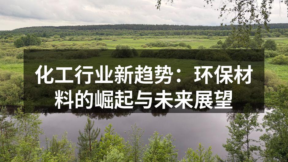 化工行业新趋势：环保材料的崛起与未来展望