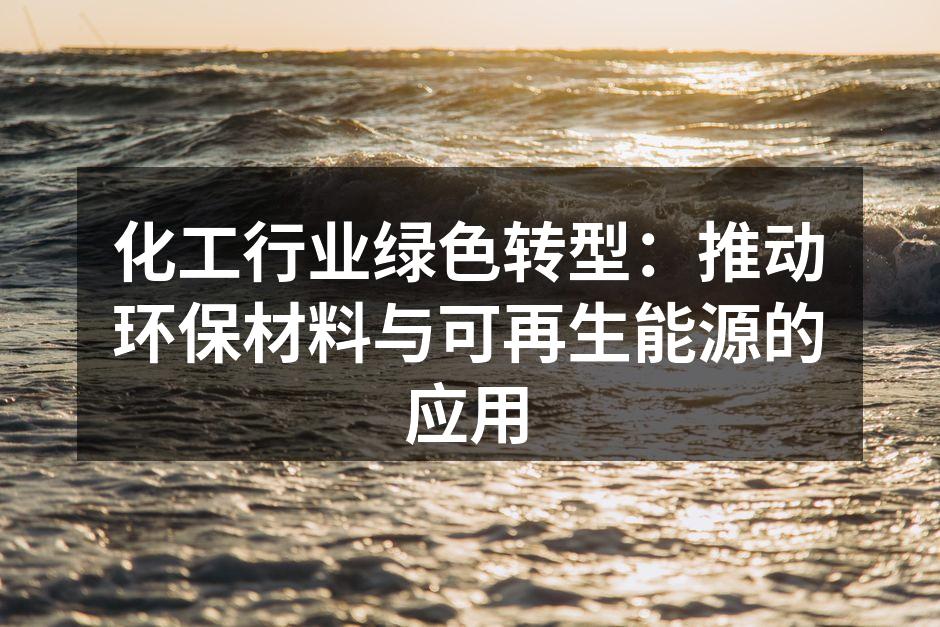 化工行业绿色转型：推动环保材料与可再生能源的应用